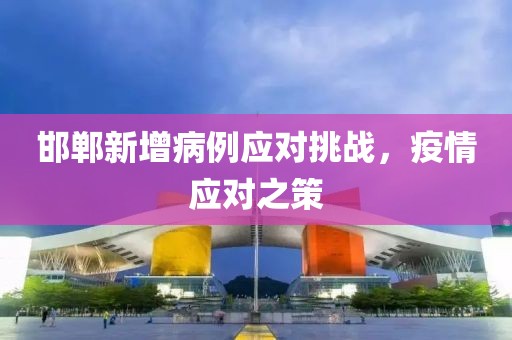 邯郸新增病例应对挑战，疫情应对之策