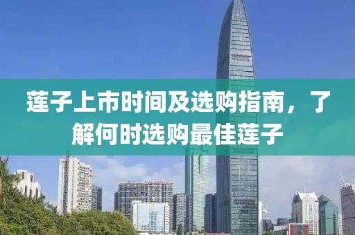 莲子上市时间及选购指南，了解何时选购最佳莲子