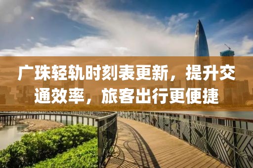 广珠轻轨时刻表更新，提升交通效率，旅客出行更便捷