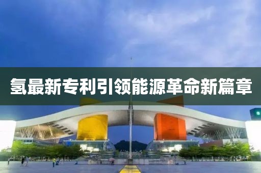 氢最新专利引领能源革命新篇章