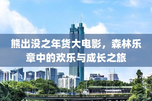 熊出没之年货大电影，森林乐章中的欢乐与成长之旅
