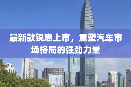 最新款锐志上市，重塑汽车市场格局的强劲力量