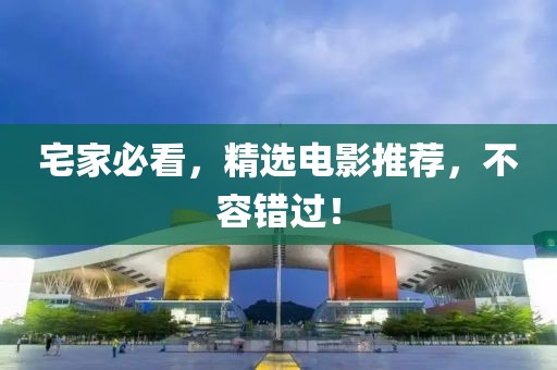 宅家必看，精选电影推荐，不容错过！