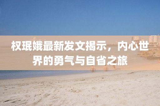 权珉娥最新发文揭示，内心世界的勇气与自省之旅