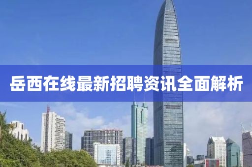 岳西在线最新招聘资讯全面解析
