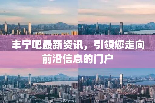 丰宁吧最新资讯，引领您走向前沿信息的门户