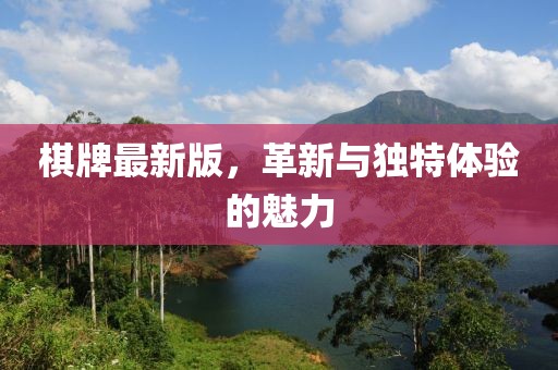 棋牌最新版，革新与独特体验的魅力