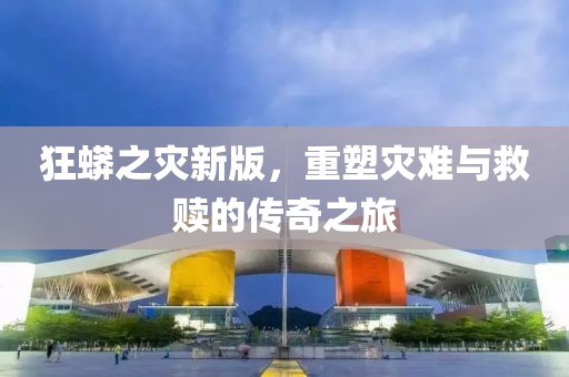 狂蟒之灾新版，重塑灾难与救赎的传奇之旅