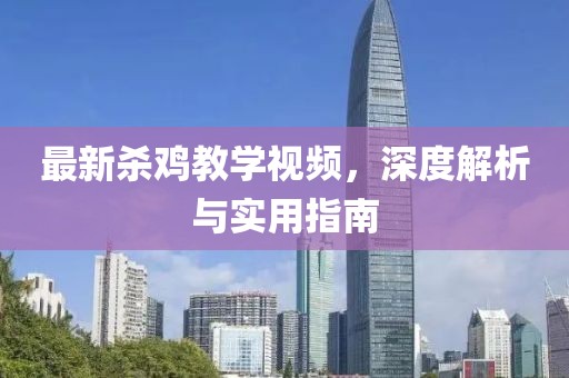 最新杀鸡教学视频，深度解析与实用指南