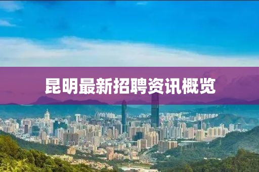 昆明最新招聘资讯概览