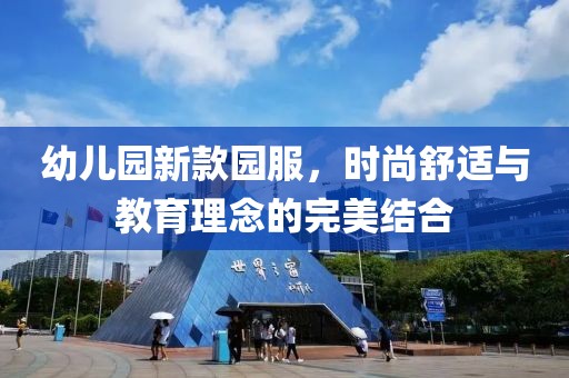 幼儿园新款园服，时尚舒适与教育理念的完美结合