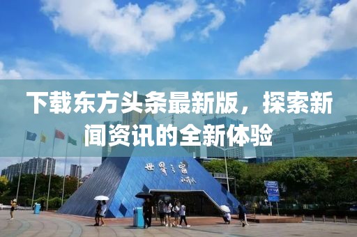 下载东方头条最新版，探索新闻资讯的全新体验
