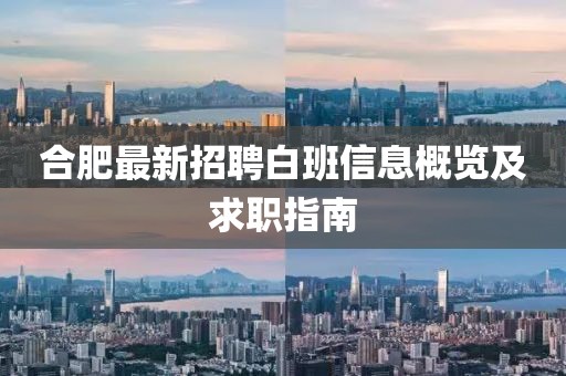 合肥最新招聘白班信息概览及求职指南