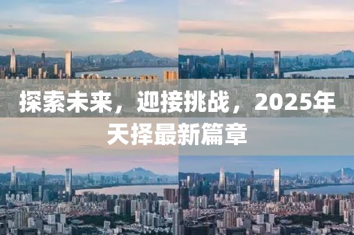 探索未来，迎接挑战，2025年天择最新篇章