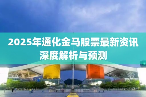 2025年通化金马股票最新资讯深度解析与预测