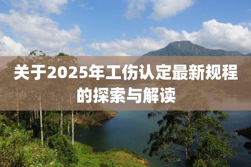 关于2025年工伤认定最新规程的探索与解读