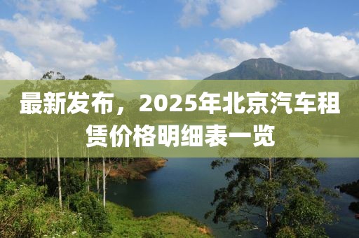 最新发布，2025年北京汽车租赁价格明细表一览