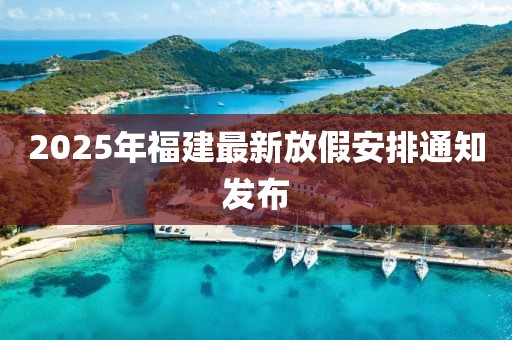 2025年福建最新放假安排通知发布