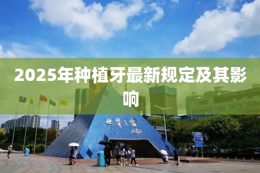 2025年种植牙最新规定及其影响
