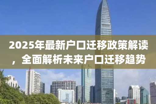 2025年最新户口迁移政策解读，全面解析未来户口迁移趋势