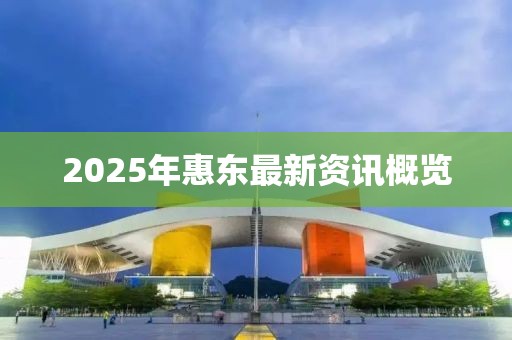 2025年惠东最新资讯概览