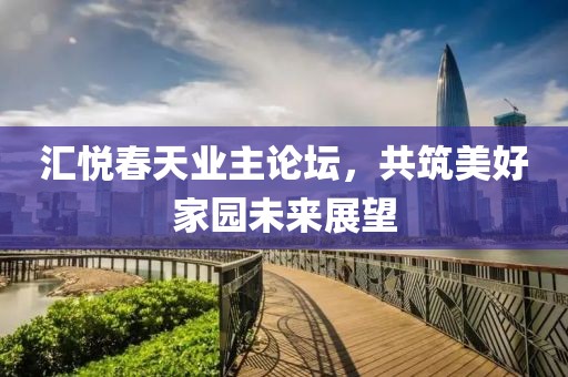 汇悦春天业主论坛，共筑美好家园未来展望