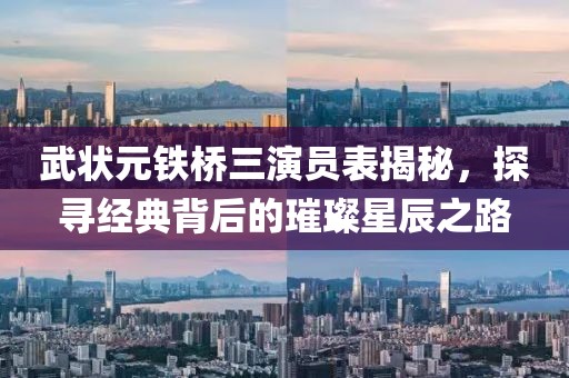 武状元铁桥三演员表揭秘，探寻经典背后的璀璨星辰之路