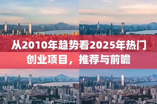 从2010年趋势看2025年热门创业项目，推荐与前瞻