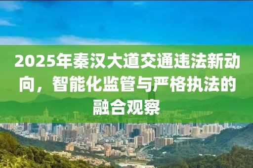 2025年秦汉大道交通违法新动向，智能化监管与严格执法的融合观察
