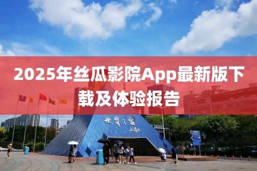 2025年丝瓜影院App最新版下载及体验报告