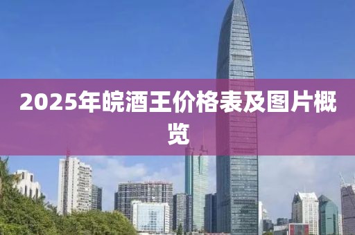2025年皖酒王价格表及图片概览