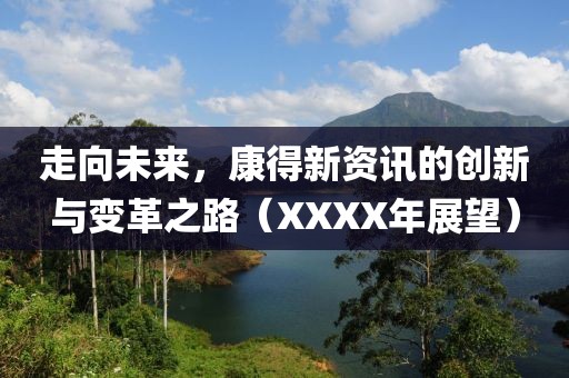 走向未来，康得新资讯的创新与变革之路（XXXX年展望）