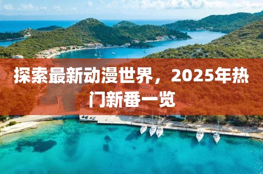 探索最新动漫世界，2025年热门新番一览