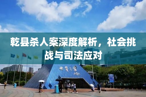 乾县杀人案深度解析，社会挑战与司法应对