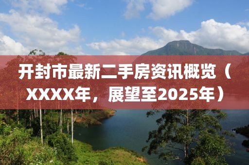 开封市最新二手房资讯概览（XXXX年，展望至2025年）
