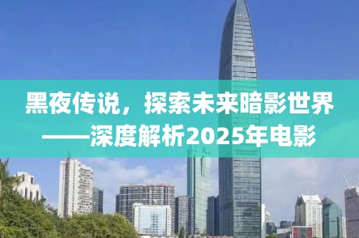 黑夜传说，探索未来暗影世界——深度解析2025年电影