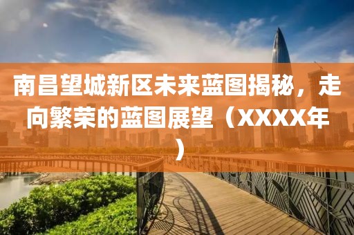 南昌望城新区未来蓝图揭秘，走向繁荣的蓝图展望（XXXX年）