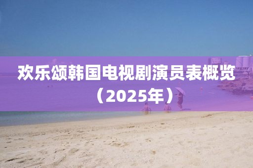 欢乐颂韩国电视剧演员表概览（2025年）