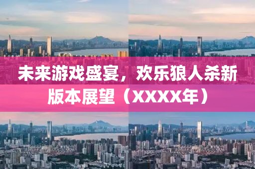 未来游戏盛宴，欢乐狼人杀新版本展望（XXXX年）