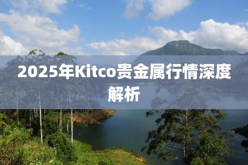 2025年Kitco贵金属行情深度解析