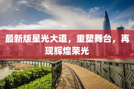 最新版星光大道，重塑舞台，再现辉煌荣光
