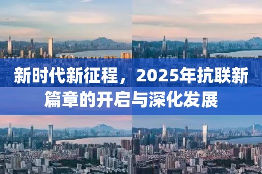 新时代新征程，2025年抗联新篇章的开启与深化发展