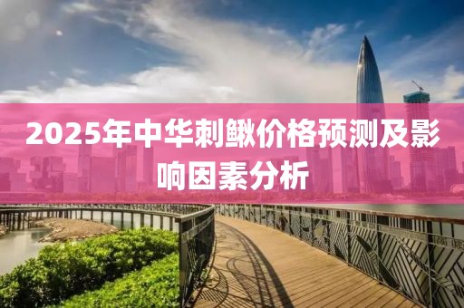 2025年中华刺鳅价格预测及影响因素分析