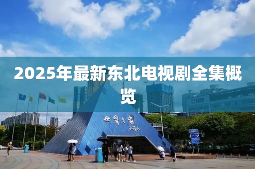 2025年最新东北电视剧全集概览
