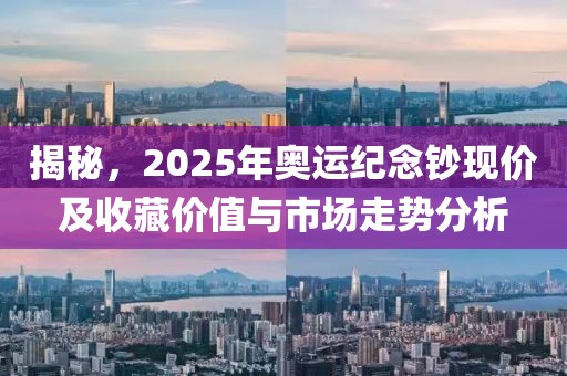 揭秘，2025年奥运纪念钞现价及收藏价值与市场走势分析