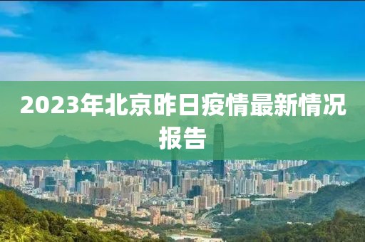 2023年北京昨日疫情最新情况报告