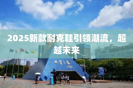 2025新款耐克鞋引领潮流，超越未来