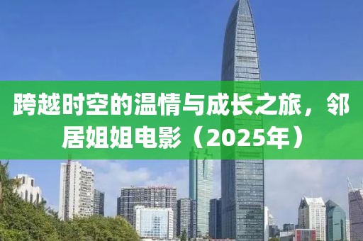 跨越时空的温情与成长之旅，邻居姐姐电影（2025年）