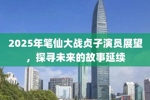 2025年笔仙大战贞子演员展望，探寻未来的故事延续