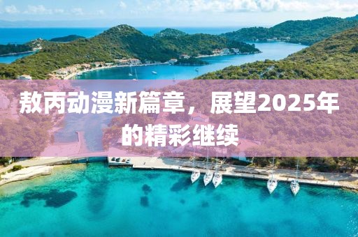 敖丙动漫新篇章，展望2025年的精彩继续